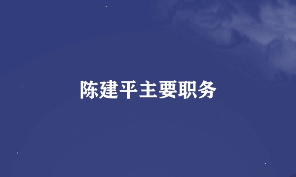 陈建平主要职务