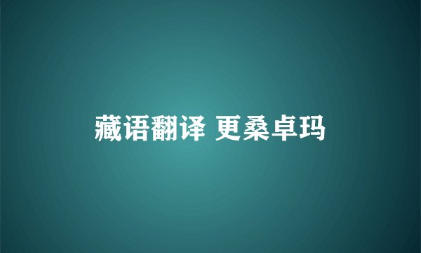 藏语翻译 更桑卓玛