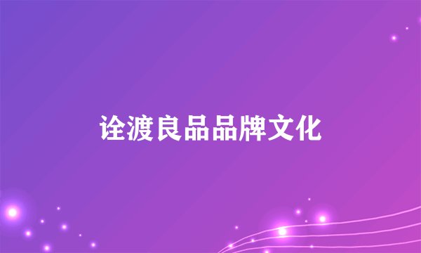诠渡良品品牌文化
