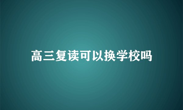高三复读可以换学校吗