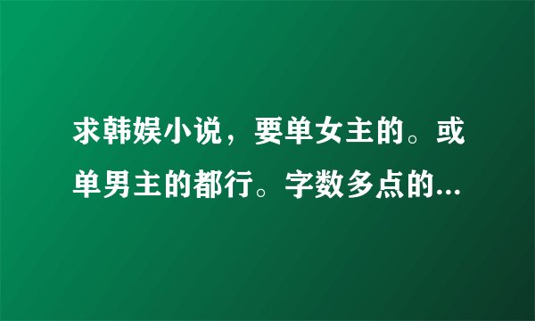 求韩娱小说，要单女主的。或单男主的都行。字数多点的。谢谢了，不要多女主的。CP文也可以的。都来吧