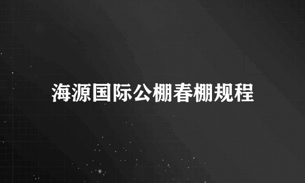 海源国际公棚春棚规程