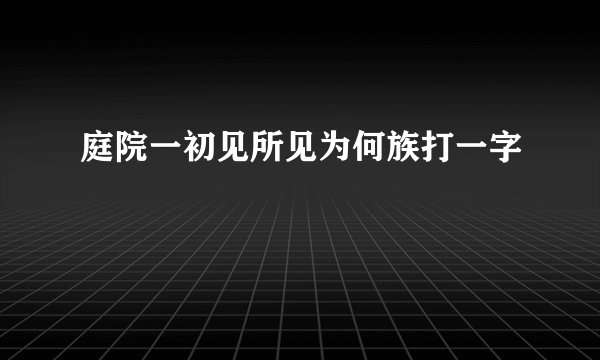 庭院一初见所见为何族打一字