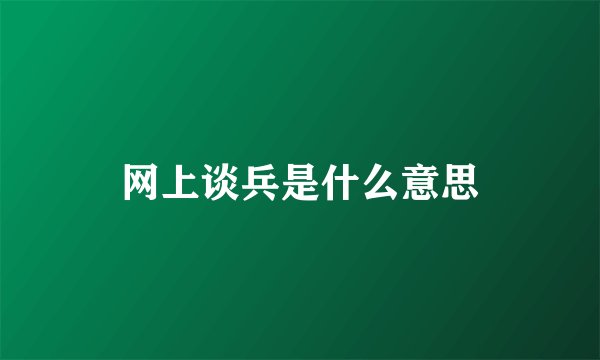 网上谈兵是什么意思