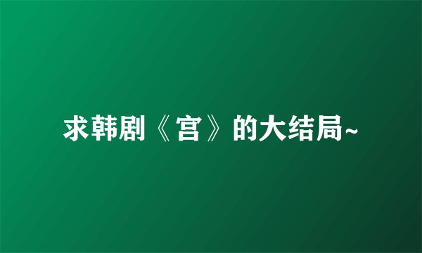 求韩剧《宫》的大结局~