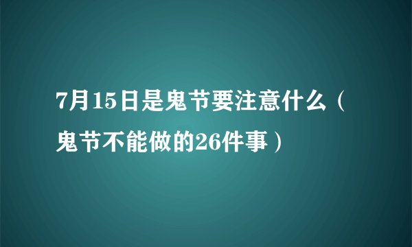 7月15日是鬼节要注意什么（鬼节不能做的26件事）