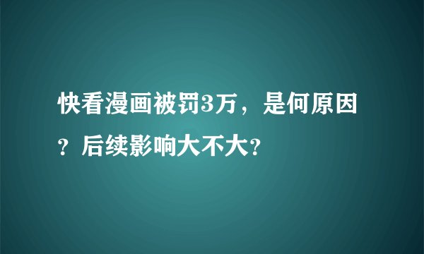 快看漫画被罚3万，是何原因？后续影响大不大？
