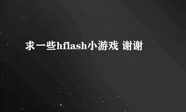 求一些hflash小游戏 谢谢