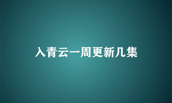 入青云一周更新几集