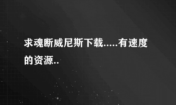 求魂断威尼斯下载.....有速度的资源..