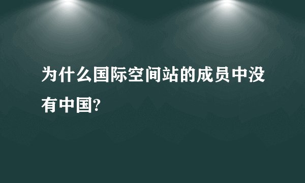 为什么国际空间站的成员中没有中国?