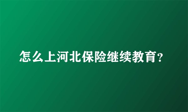 怎么上河北保险继续教育？