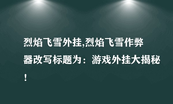 烈焰飞雪外挂,烈焰飞雪作弊器改写标题为：游戏外挂大揭秘！