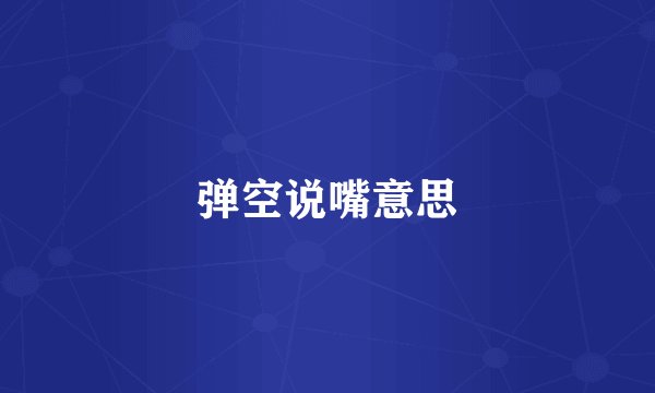弹空说嘴意思