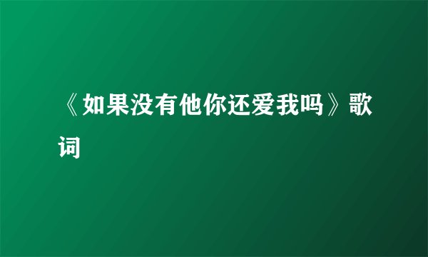 《如果没有他你还爱我吗》歌词