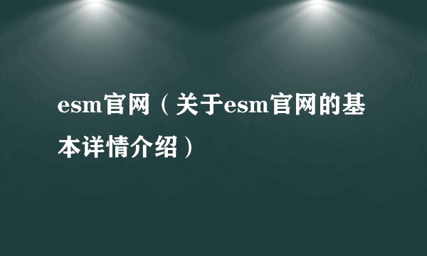 esm官网(关于esm官网的基本详情介绍)