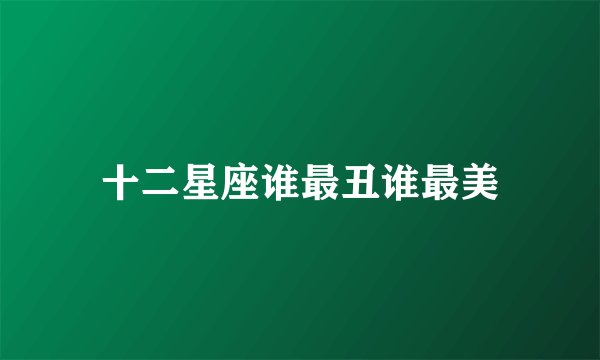 十二星座谁最丑谁最美