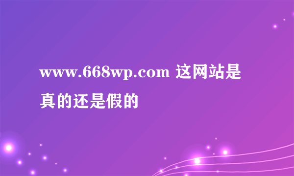 www.668wp.com 这网站是真的还是假的