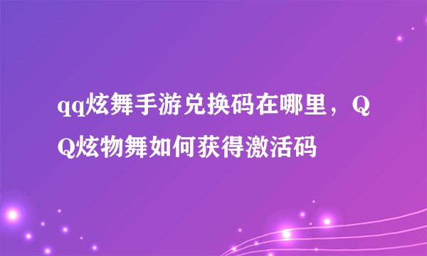 qq炫舞手游兑换码在哪里，QQ炫物舞如何获得激活码