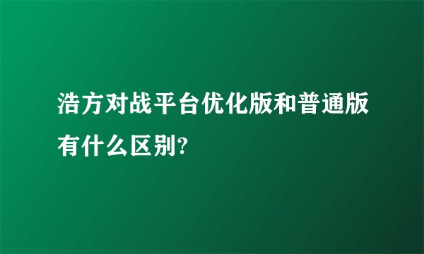 浩方对战平台优化版和普通版有什么区别?