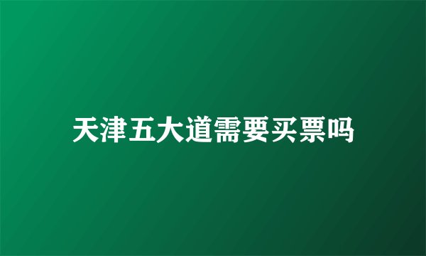 天津五大道需要买票吗