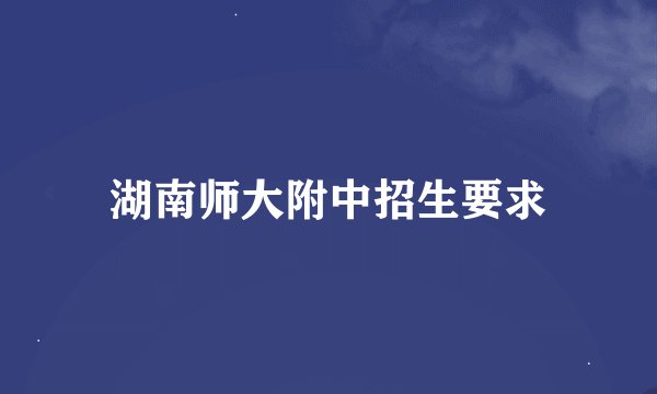 湖南师大附中招生要求