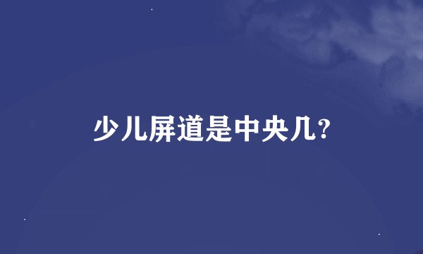 少儿屏道是中央几?