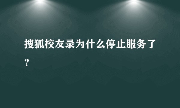 搜狐校友录为什么停止服务了？