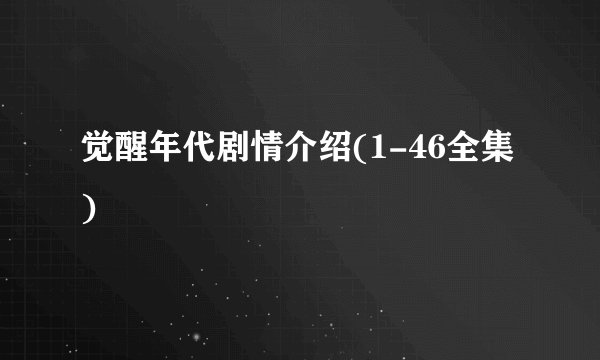 觉醒年代剧情介绍(1-46全集)