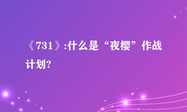 《731》:什么是“夜樱”作战计划?