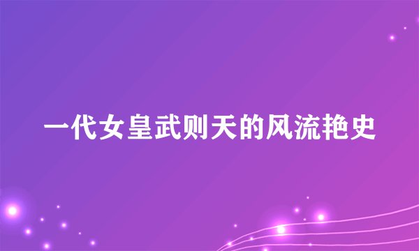 一代女皇武则天的风流艳史