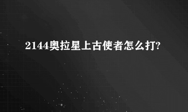2144奥拉星上古使者怎么打?
