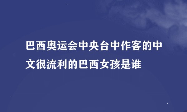 巴西奥运会中央台中作客的中文很流利的巴西女孩是谁