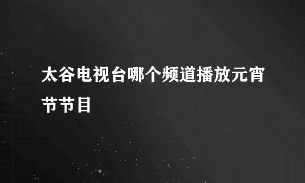 太谷电视台哪个频道播放元宵节节目