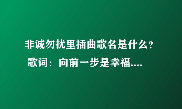 非诚勿扰里插曲歌名是什么？ 歌词：向前一步是幸福.退后一步是孤独·····