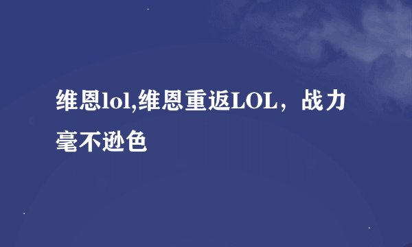维恩lol,维恩重返LOL，战力毫不逊色
