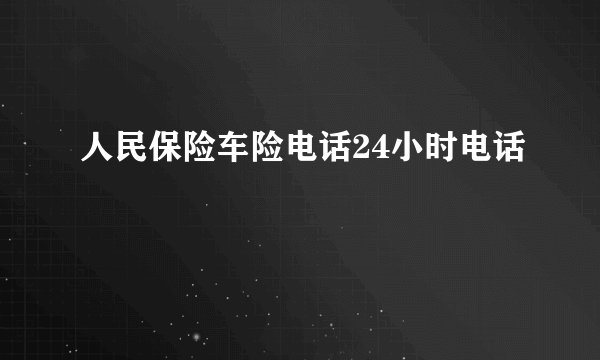人民保险车险电话24小时电话