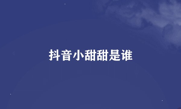 抖音小甜甜是谁