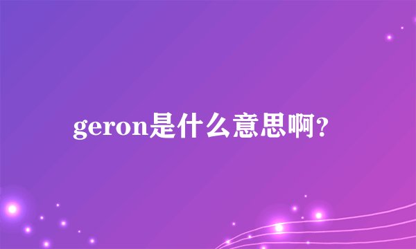 geron是什么意思啊？