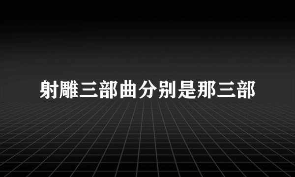 射雕三部曲分别是那三部