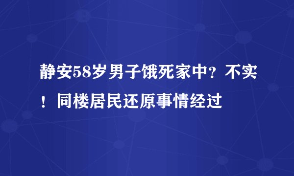 静安58岁男子饿死家中？不实！同楼居民还原事情经过