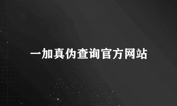 一加真伪查询官方网站