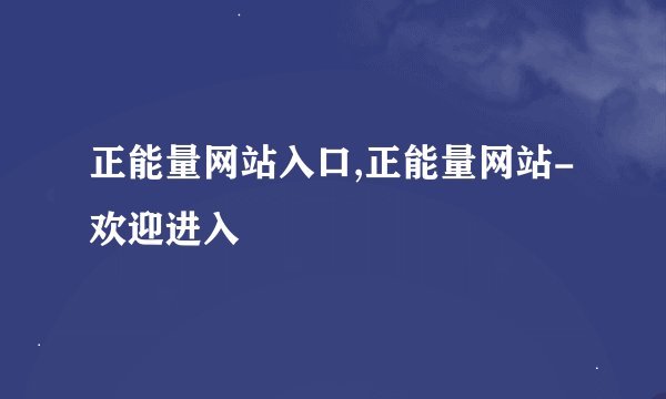 正能量网站入口,正能量网站-欢迎进入