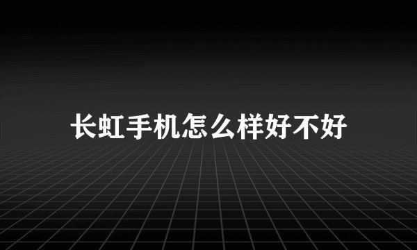 长虹手机怎么样好不好