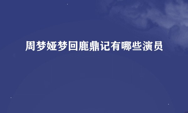 周梦娅梦回鹿鼎记有哪些演员