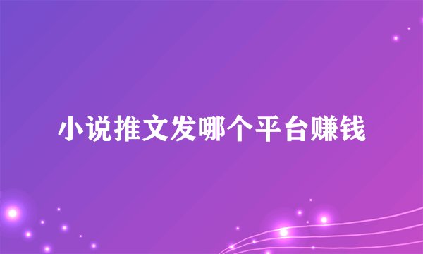 小说推文发哪个平台赚钱
