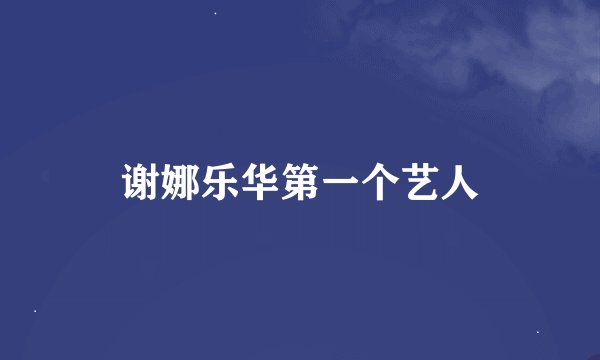 谢娜乐华第一个艺人