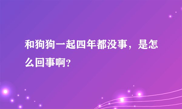 和狗狗一起四年都没事，是怎么回事啊？