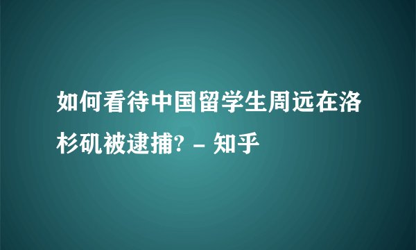 如何看待中国留学生周远在洛杉矶被逮捕? - 知乎