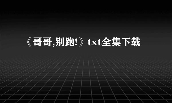 《哥哥,别跑!》txt全集下载
